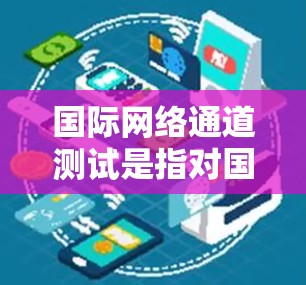 国际网络通道测试是指对国际网络连接的性能、稳定性和可靠性的评估。以下是一些常用的国际网络通道测试平台和工具