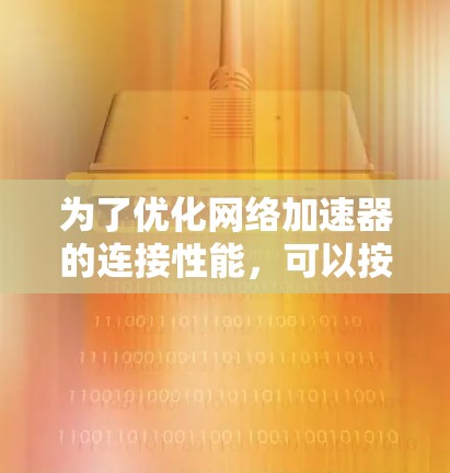 为了优化网络加速器的连接性能，可以按照以下步骤进行