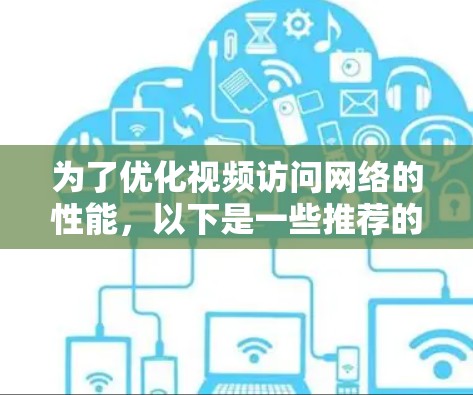 为了优化视频访问网络的性能，以下是一些推荐的工具和技术，根据不同需求分为几个类别