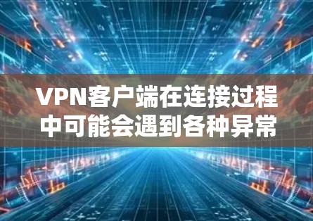 VPN客户端在连接过程中可能会遇到各种异常情况，以下是一些常见的连接异常处理方法和解决方案