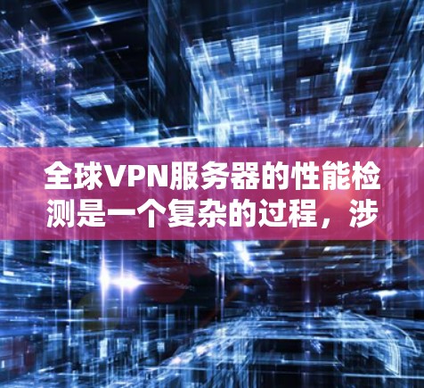 全球VPN服务器的性能检测是一个复杂的过程，涉及多个方面的评估，包括延迟、带宽、稳定性、负载均衡、并发连接能力、服务器分布等。以下是一些常用的方法和工具，可以帮助你检测全球VPN服务器的性能