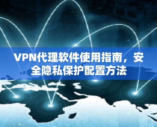 VPN代理软件使用指南，安全隐私保护配置方法