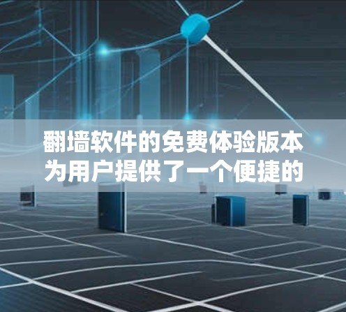 翻墙软件的免费体验版本为用户提供了一个便捷的机会，能够体验其核心功能和基本服务。以下是对翻墙软件免费体验版本的详细分析