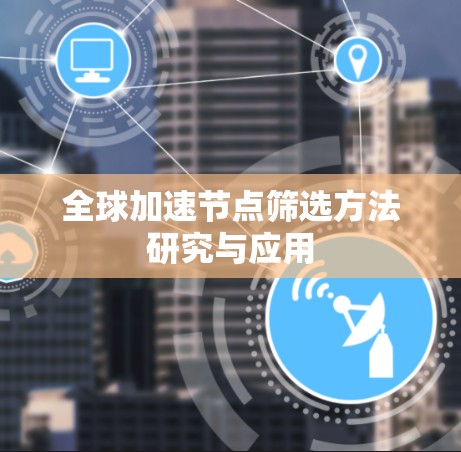 全球加速节点筛选方法研究与应用