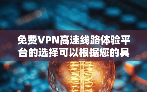 免费VPN高速线路体验平台的选择可以根据您的具体需求来决定。以下是对几个主要平台的分析和推荐