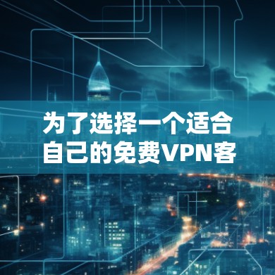 为了选择一个适合自己的免费VPN客户端，以下是根据分析后的推荐和步骤