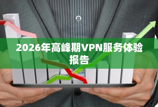 2026年高峰期VPN服务体验报告
