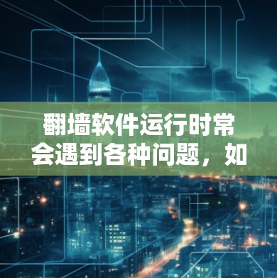 翻墙软件运行时常会遇到各种问题，如无法连接、延迟大、被封等。以下是一些常见问题及其解决方法