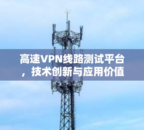 高速VPN线路测试平台，技术创新与应用价值