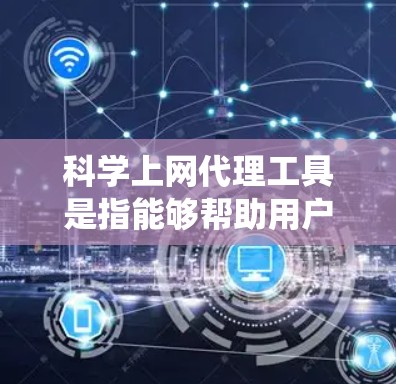 科学上网代理工具是指能够帮助用户绕过网络限制、访问被屏蔽或限制访问的网站和资源的工具。这些工具通常用于学术研究、数据获取、隐私保护等场景。以下是一些常见的科学上网代理工具及其分析