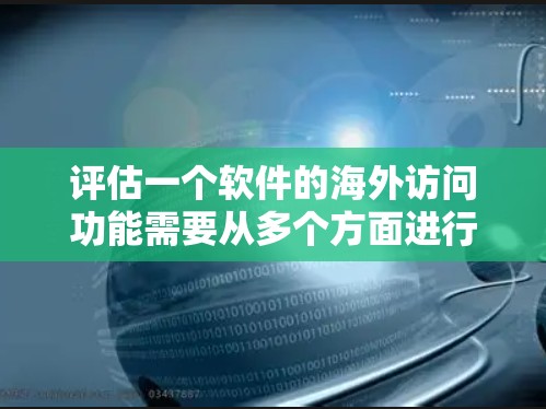 评估一个软件的海外访问功能需要从多个方面进行分析，确保其满足用户的实际需求和期望。以下是一个详细的评估框架，帮助你全面了解软件的海外访问能力