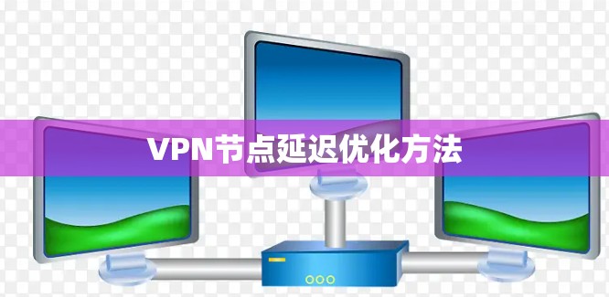 VPN节点延迟优化方法