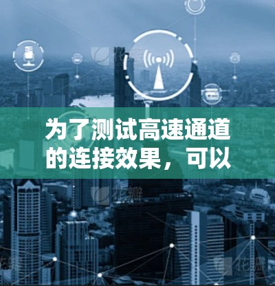 为了测试高速通道的连接效果，可以按照以下步骤进行