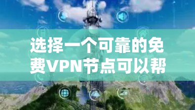 选择一个可靠的免费VPN节点可以帮助你保护隐私并访问受限制的内容。以下是步骤指南