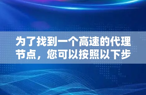 为了找到一个高速的代理节点，您可以按照以下步骤进行