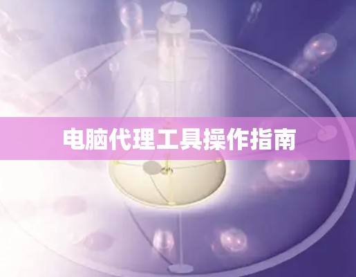 电脑代理工具操作指南