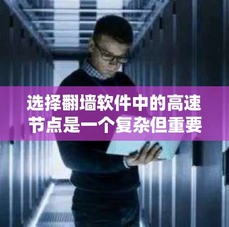 选择翻墙软件中的高速节点是一个复杂但重要的过程，涉及多方面的考量。以下是对该过程的系统化总结，帮助您有效选择最优节点