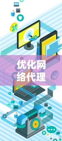 优化网络代理工具的速度涉及多个方面，每个方面都需要仔细考虑和实施。以下是系统化的优化策略，帮助您提升代理工具的性能