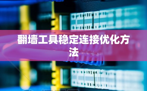 翻墙工具稳定连接优化方法