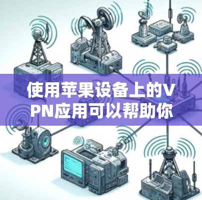 使用苹果设备上的VPN应用可以帮助你连接到安全的网络，保护隐私，或者访问受限制的内容。以下是使用VPN应用的基本说明和步骤
