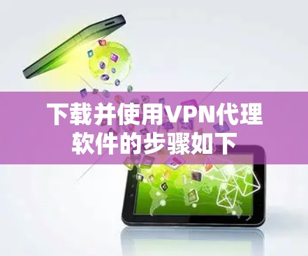 下载并使用VPN代理软件的步骤如下