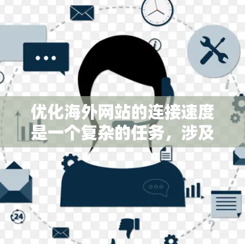 优化海外网站的连接速度是一个复杂的任务，涉及多个方面，包括技术、网络配置、服务器优化和监控等。以下是分步骤的优化方法