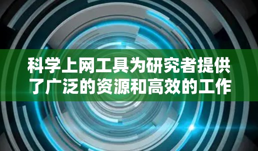 科学上网工具为研究者提供了广泛的资源和高效的工作方式，但如何快速入门并有效利用这些工具可能会让人感到困惑。以下是分步骤的指南，帮助您快速掌握科学上网的关键技能