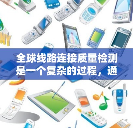 全球线路连接质量检测是一个复杂的过程，通常需要结合多种检测方法和工具来确保线路的稳定性和可靠性。以下是一些常见的检测方法和步骤