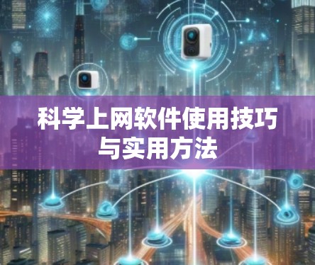 科学上网软件使用技巧与实用方法