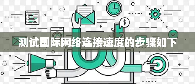 测试国际网络连接速度的步骤如下