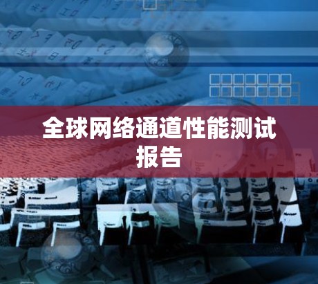 全球网络通道性能测试报告