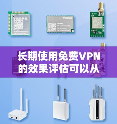 长期使用免费VPN的效果评估可以从以下几个方面进行分析