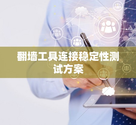 翻墙工具连接稳定性测试方案