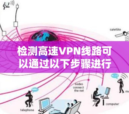检测高速VPN线路可以通过以下步骤进行，确保其稳定性和安全性