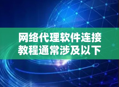 网络代理软件连接教程通常涉及以下几个步骤，这些步骤可能因具体软件或环境的不同而有所差异。以下是一个通用的网络代理软件连接教程