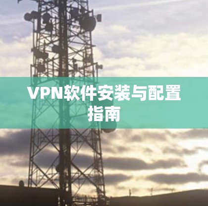 VPN软件安装与配置指南