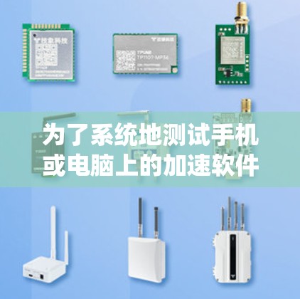 为了系统地测试手机或电脑上的加速软件，可以按照以下步骤进行