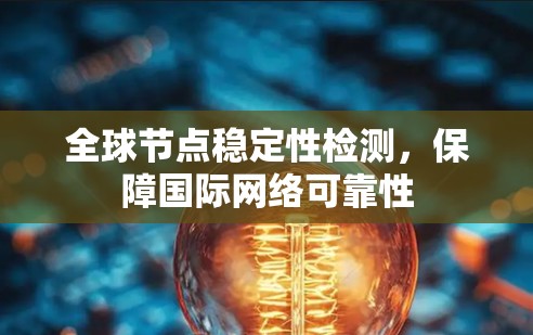 全球节点稳定性检测，保障国际网络可靠性