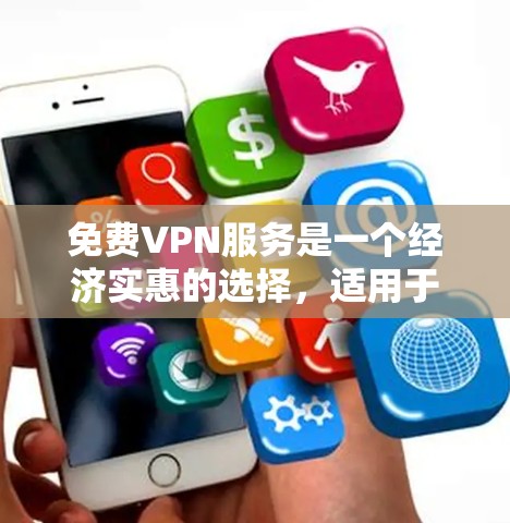 免费VPN服务是一个经济实惠的选择，适用于对隐私和网络安全有基本需求的用户。以下是对免费VPN服务的详细分析和使用建议