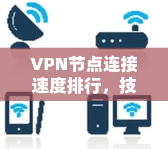 VPN节点连接速度排行，技术测评与优化建议