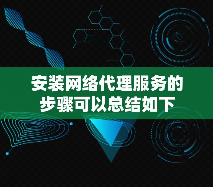 安装网络代理服务的步骤可以总结如下