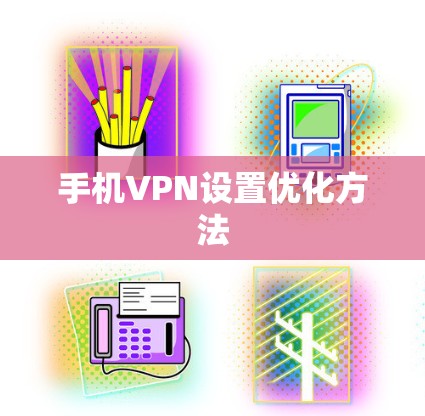 手机VPN设置优化方法