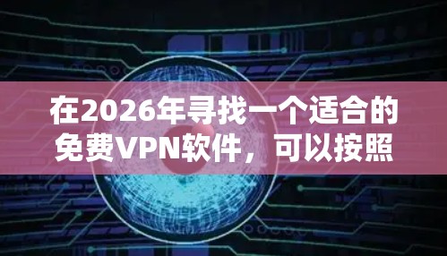 在2026年寻找一个适合的免费VPN软件，可以按照以下步骤进行