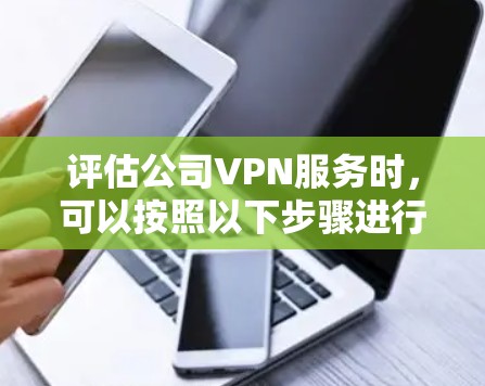 评估公司VPN服务时，可以按照以下步骤进行，确保全面且有效地评估其性能