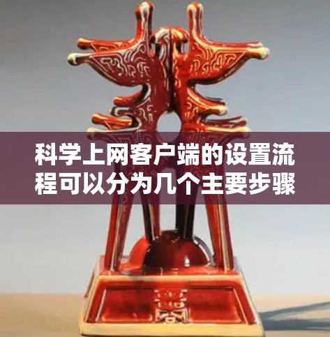 科学上网客户端的设置流程可以分为几个主要步骤，以下是一个详细的指南
