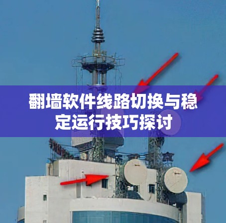 翻墙软件线路切换与稳定运行技巧探讨
