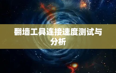 翻墙工具连接速度测试与分析