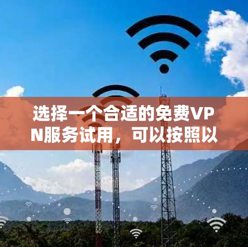 选择一个合适的免费VPN服务试用，可以按照以下步骤进行