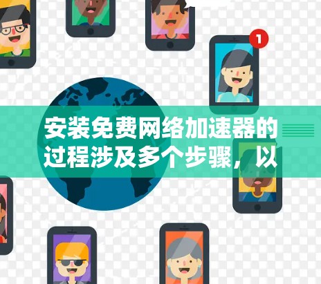 安装免费网络加速器的过程涉及多个步骤，以下是一个清晰的分步指南，帮助您顺利完成安装和配置