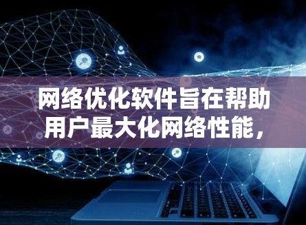 网络优化软件旨在帮助用户最大化网络性能，提升连接速度和稳定性。以下是该软件的主要功能介绍